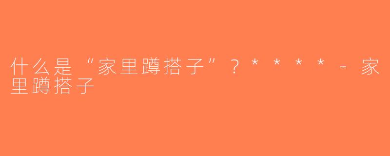 什么是“家里蹲搭子”？****-家里蹲搭子