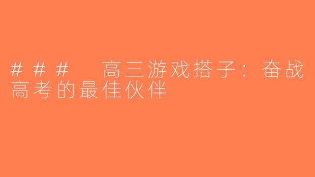 ### 高三游戏搭子：奋战高考的最佳伙伴