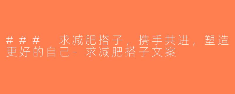 ### 求减肥搭子，携手共进，塑造更好的自己-求减肥搭子文案