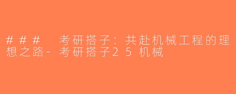 ### 考研搭子：共赴机械工程的理想之路-考研搭子25机械