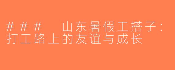 ### 山东暑假工搭子：打工路上的友谊与成长