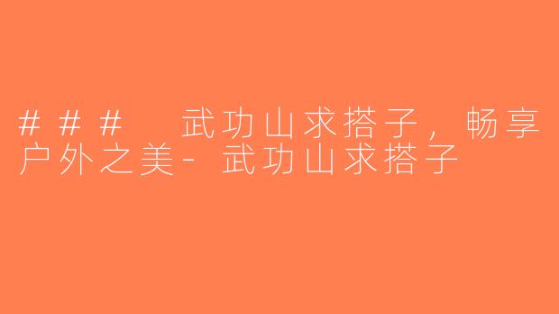 ### 武功山求搭子，畅享户外之美-武功山求搭子