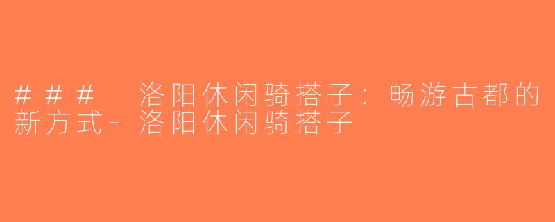 ### 洛阳休闲骑搭子：畅游古都的新方式-洛阳休闲骑搭子