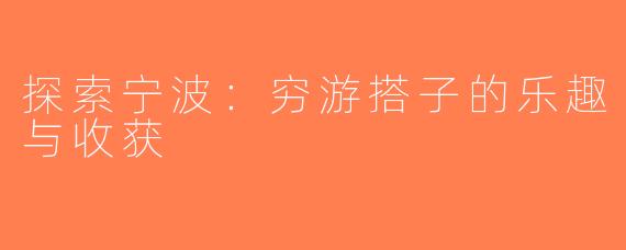 探索宁波：穷游搭子的乐趣与收获