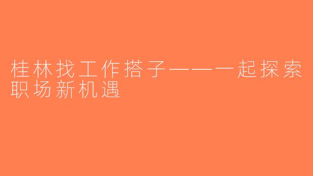 桂林找工作搭子——一起探索职场新机遇