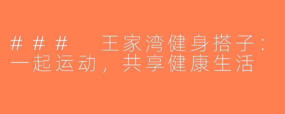 ### 王家湾健身搭子：一起运动，共享健康生活