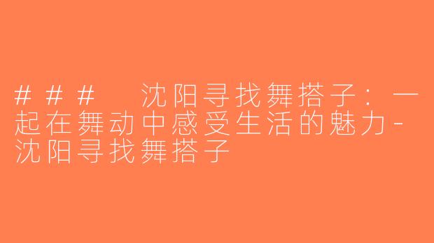 ### 沈阳寻找舞搭子：一起在舞动中感受生活的魅力-沈阳寻找舞搭子
