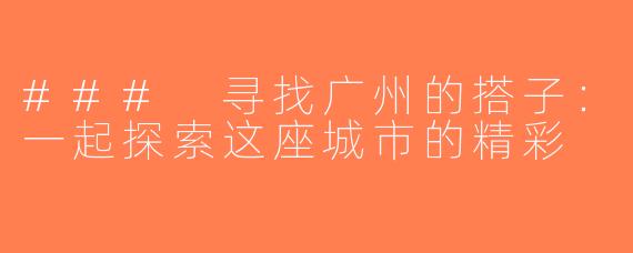 ### 寻找广州的搭子：一起探索这座城市的精彩