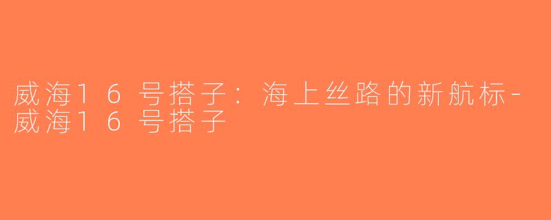 威海16号搭子：海上丝路的新航标-威海16号搭子
