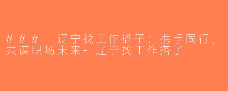 ### 辽宁找工作搭子：携手同行，共谋职场未来-辽宁找工作搭子