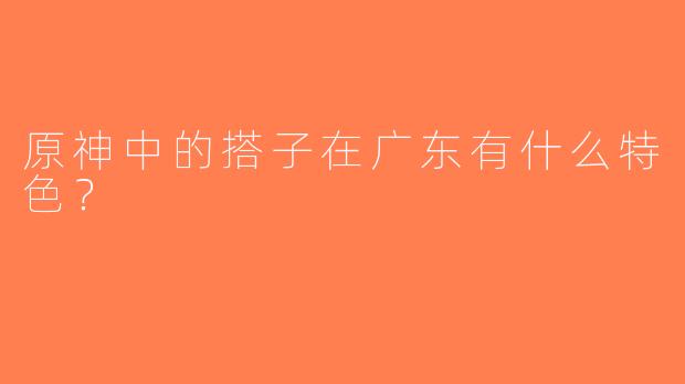 原神中的搭子在广东有什么特色？