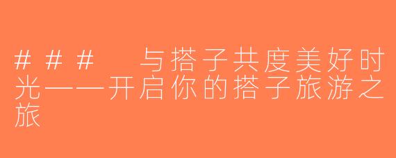 ### 与搭子共度美好时光——开启你的搭子旅游之旅