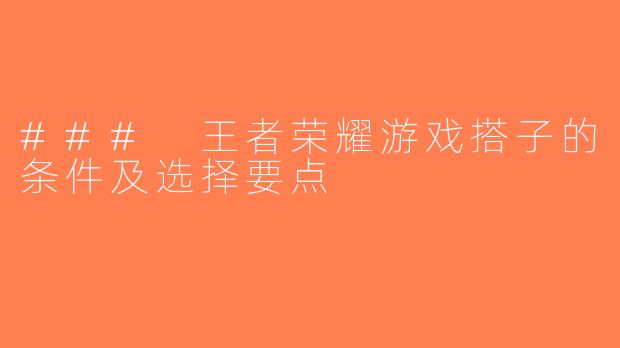 ### 王者荣耀游戏搭子的条件及选择要点