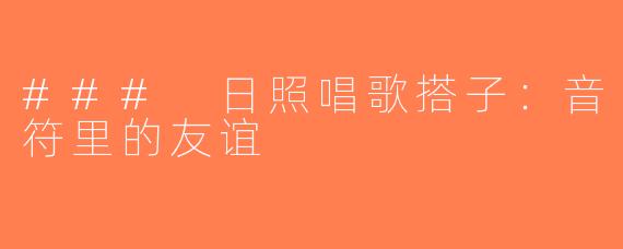 ### 日照唱歌搭子：音符里的友谊