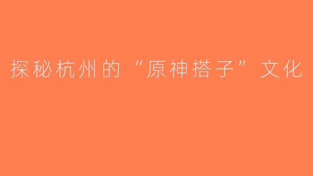 探秘杭州的“原神搭子”文化