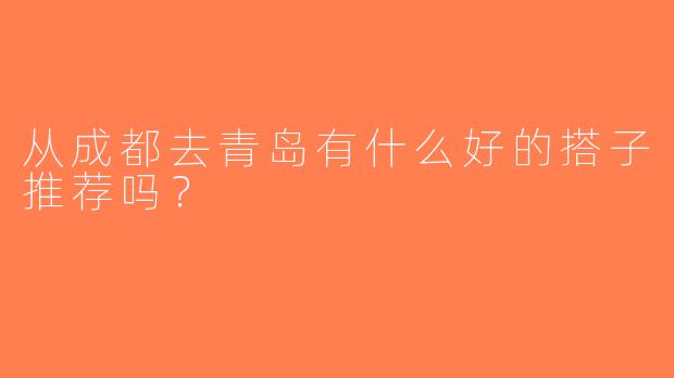 从成都去青岛有什么好的搭子推荐吗？
