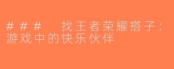 ### 找王者荣耀搭子：游戏中的快乐伙伴