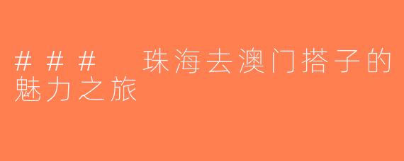 ### 珠海去澳门搭子的魅力之旅