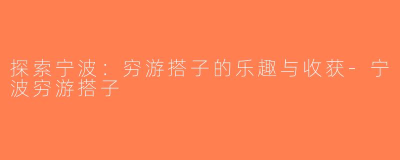探索宁波：穷游搭子的乐趣与收获-宁波穷游搭子