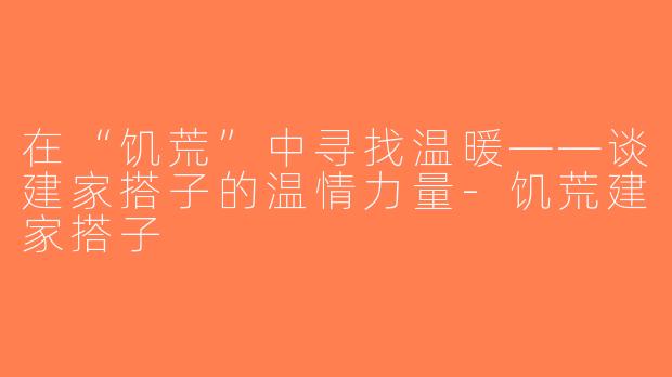 在“饥荒”中寻找温暖——谈建家搭子的温情力量-饥荒建家搭子