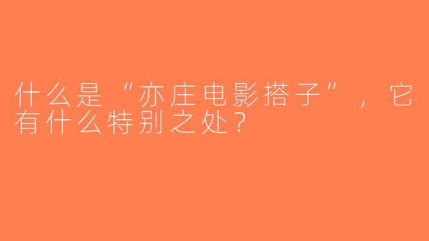 什么是“亦庄电影搭子”，它有什么特别之处？