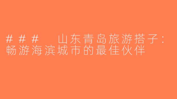 ### 山东青岛旅游搭子：畅游海滨城市的最佳伙伴