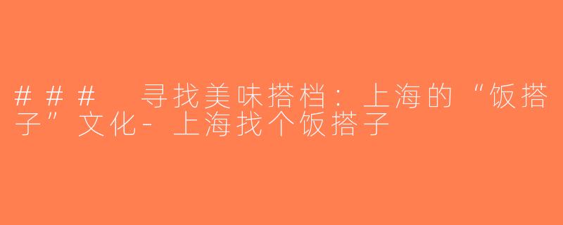 ### 寻找美味搭档：上海的“饭搭子”文化-上海找个饭搭子