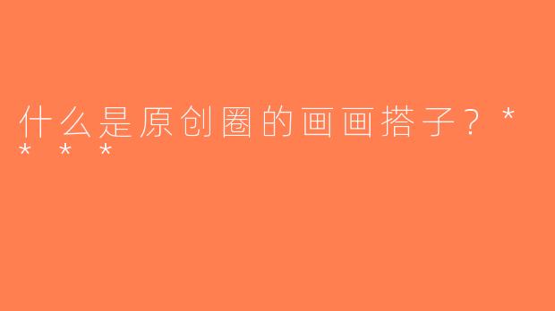 什么是原创圈的画画搭子？****