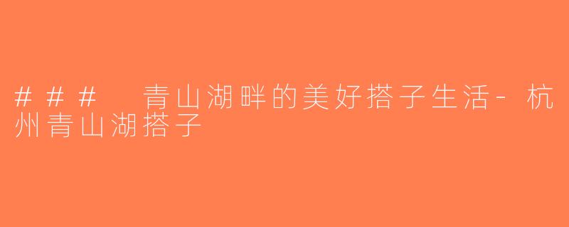 ### 青山湖畔的美好搭子生活-杭州青山湖搭子
