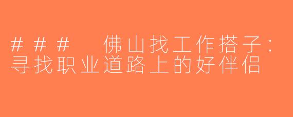 ### 佛山找工作搭子：寻找职业道路上的好伴侣