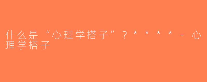什么是“心理学搭子”？****-心理学搭子