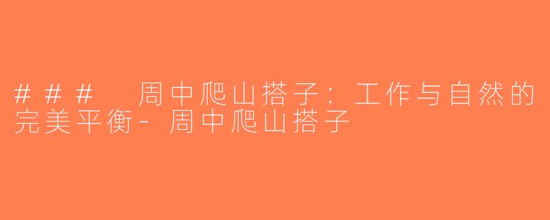 ### 周中爬山搭子：工作与自然的完美平衡-周中爬山搭子