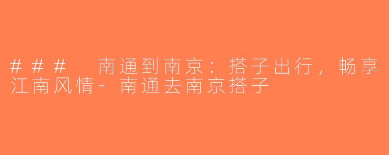 ### 南通到南京：搭子出行，畅享江南风情-南通去南京搭子