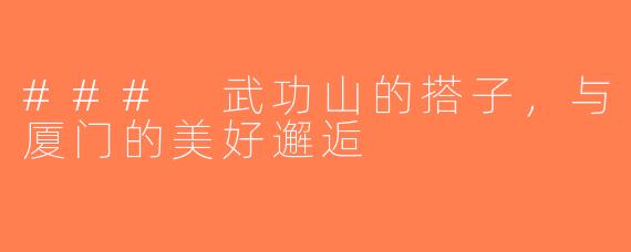 ### 武功山的搭子，与厦门的美好邂逅