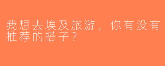我想去埃及旅游，你有没有推荐的搭子？