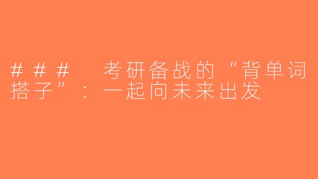 ### 考研备战的“背单词搭子”：一起向未来出发