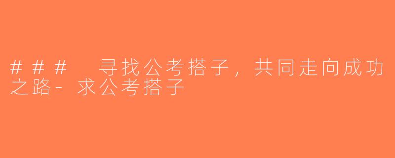 ### 寻找公考搭子，共同走向成功之路-求公考搭子