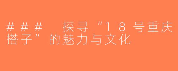 ### 探寻“18号重庆搭子”的魅力与文化