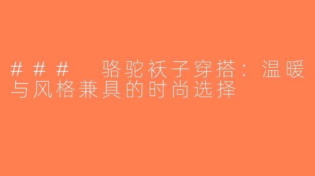 ### 骆驼袄子穿搭：温暖与风格兼具的时尚选择