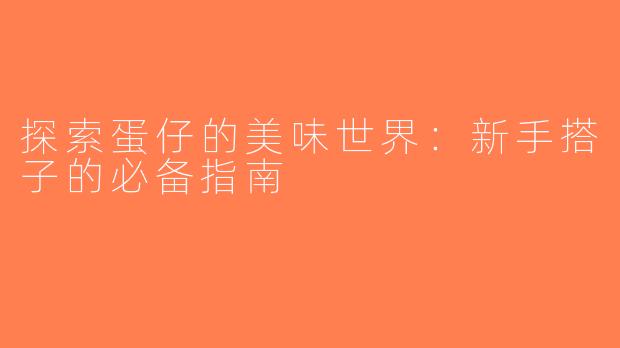 探索蛋仔的美味世界：新手搭子的必备指南