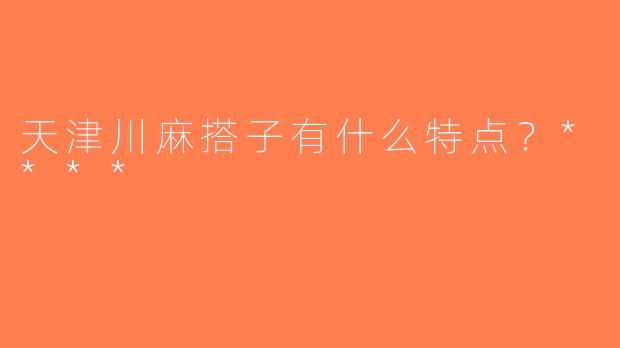 天津川麻搭子有什么特点？****