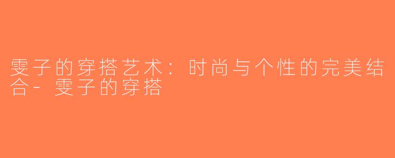 雯子的穿搭艺术：时尚与个性的完美结合-雯子的穿搭