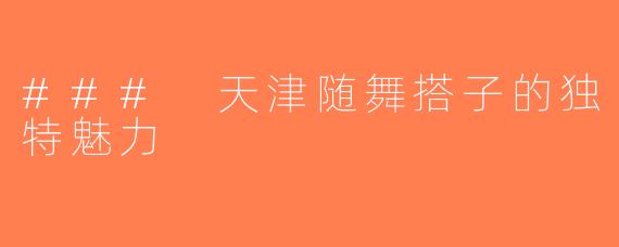 ### 天津随舞搭子的独特魅力