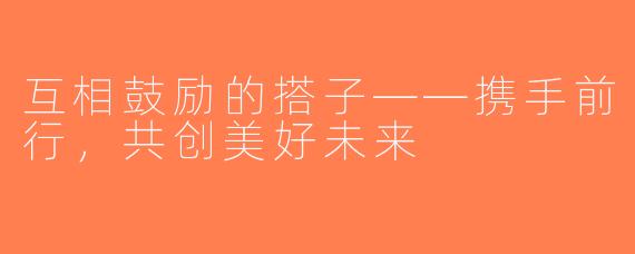 互相鼓励的搭子——携手前行，共创美好未来