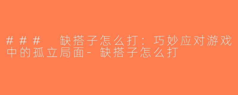 ### 缺搭子怎么打：巧妙应对游戏中的孤立局面-缺搭子怎么打