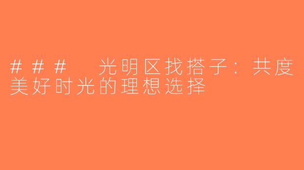 ### 光明区找搭子：共度美好时光的理想选择