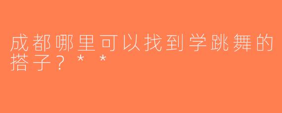 成都哪里可以找到学跳舞的搭子？**