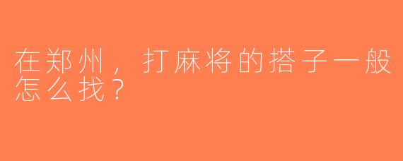 在郑州，打麻将的搭子一般怎么找？