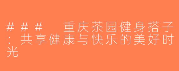 ### 重庆茶园健身搭子：共享健康与快乐的美好时光