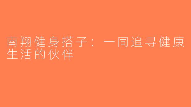 南翔健身搭子：一同追寻健康生活的伙伴